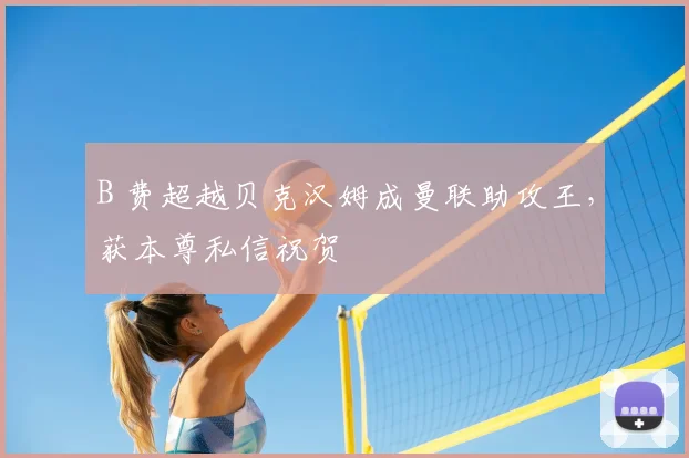 B 费超越贝克汉姆成曼联助攻王，获本尊私信祝贺