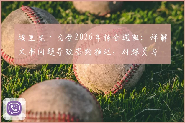 埃里克·戈登2026年转会遇阻：详解文书问题导致签约推迟，对球员与新球队影响几何