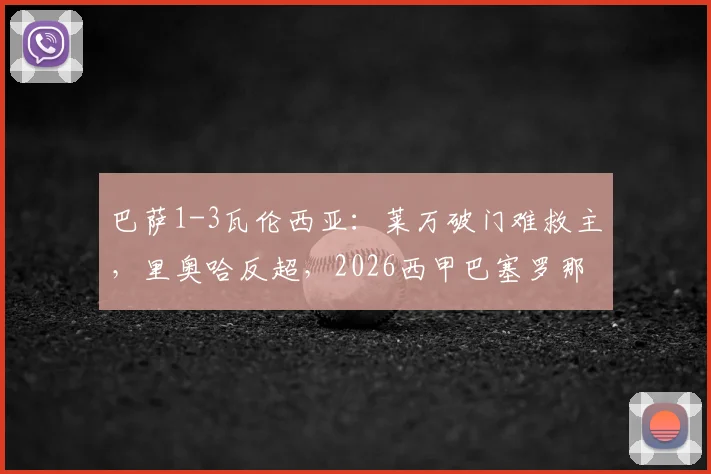巴萨1-3瓦伦西亚：莱万破门难救主，里奥哈反超，2026西甲巴塞罗那失利原因解析
