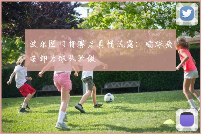 波尔图门将赛后真情流露:输球痛苦却为球队骄傲