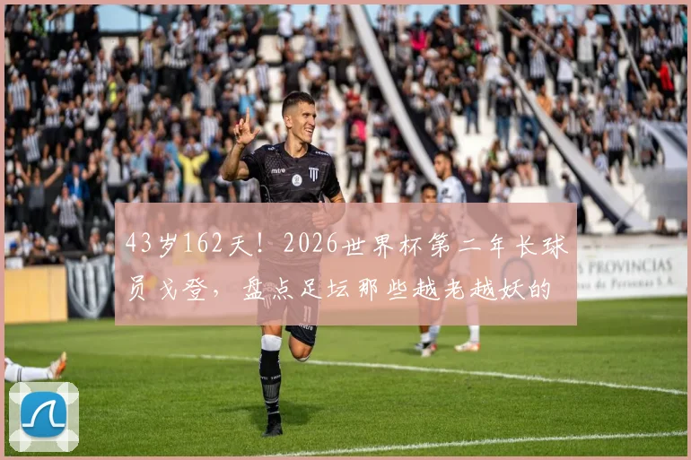 43岁162天！2026世界杯第二年长球员戈登，盘点足坛那些越老越妖的门神
