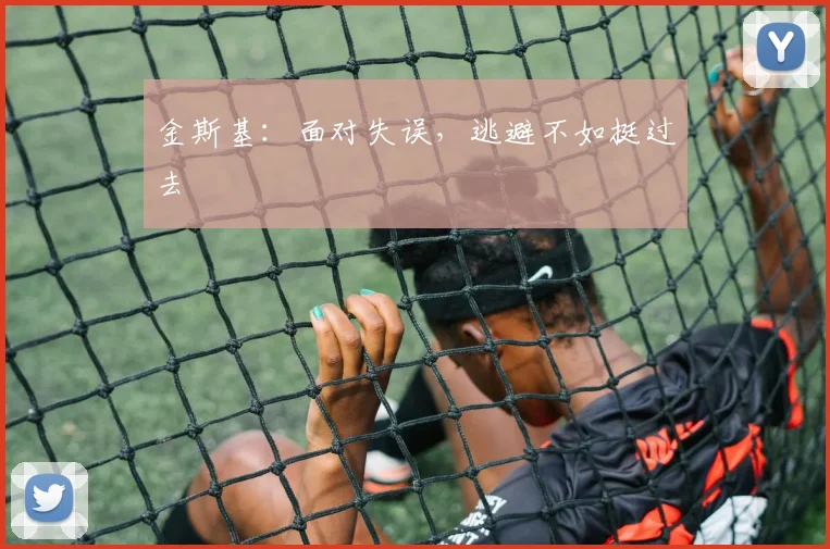 金斯基：面对失误，逃避不如挺过去