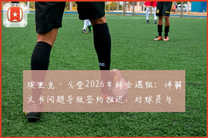 埃里克·戈登2026年转会遇阻：详解文书问题导致签约推迟，对球员与新球队影响几何