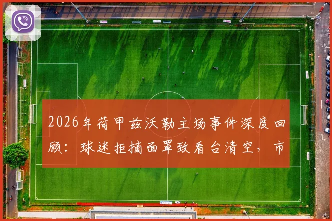 2026年荷甲兹沃勒主场事件深度回顾:球迷拒摘面罩致看台清空,市长介入凸显安保新规