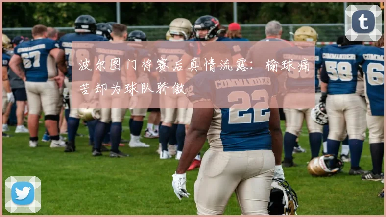 波尔图门将赛后真情流露：输球痛苦却为球队骄傲