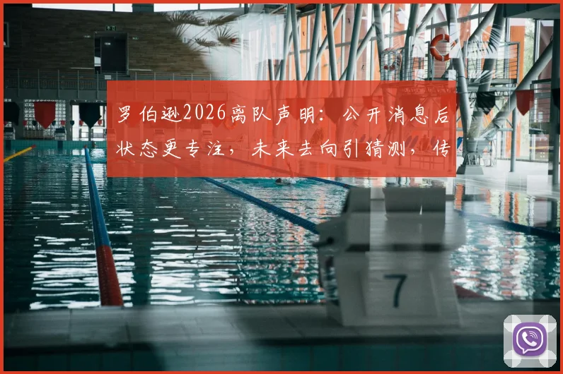 罗伯逊2026离队声明：公开消息后状态更专注，未来去向引猜测，传奇与否留待他人评说